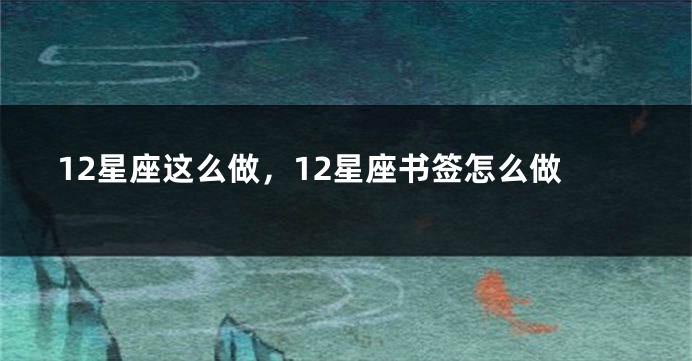 12星座这么做，12星座书签怎么做