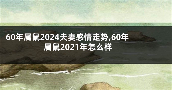 60年属鼠2024夫妻感情走势,60年属鼠2021年怎么样