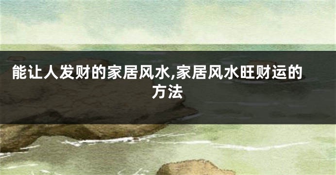 能让人发财的家居风水,家居风水旺财运的方法