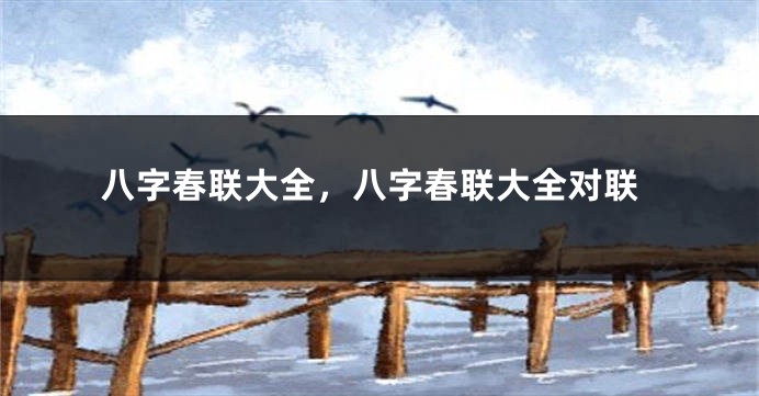 八字春联大全，八字春联大全对联
