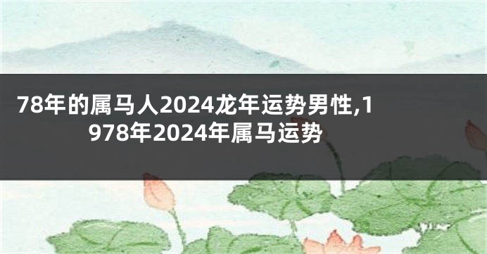 78年的属马人2024龙年运势男性,1978年2024年属马运势