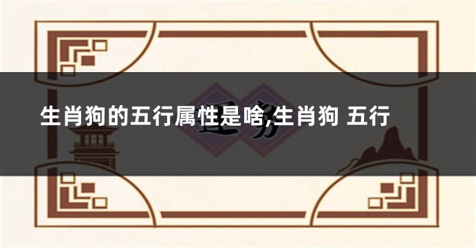 生肖狗的五行属性是啥,生肖狗 五行
