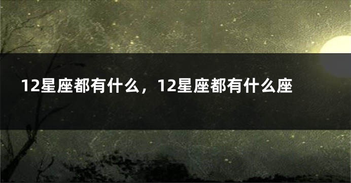 12星座都有什么，12星座都有什么座