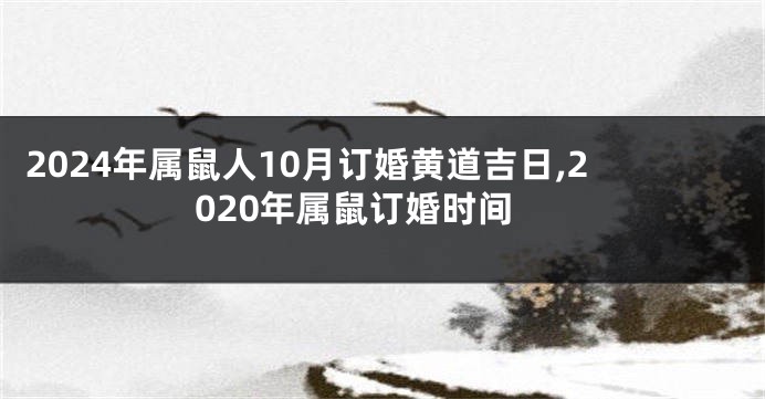 2024年属鼠人10月订婚黄道吉日,2020年属鼠订婚时间