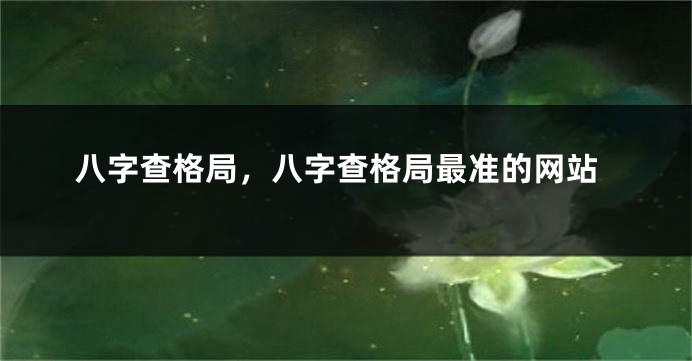 八字查格局，八字查格局最准的网站