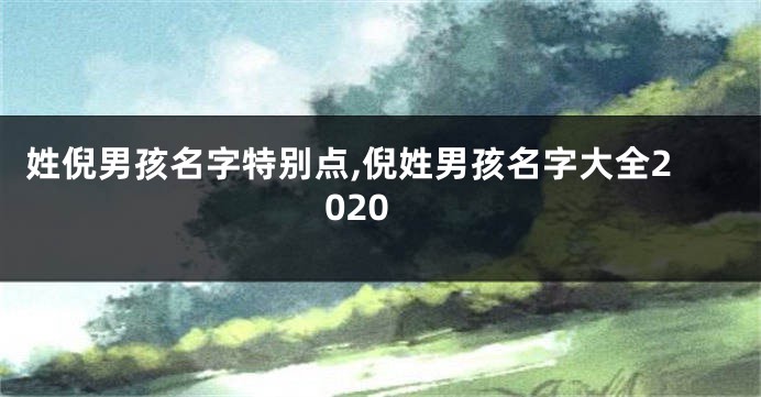 姓倪男孩名字特别点,倪姓男孩名字大全2020