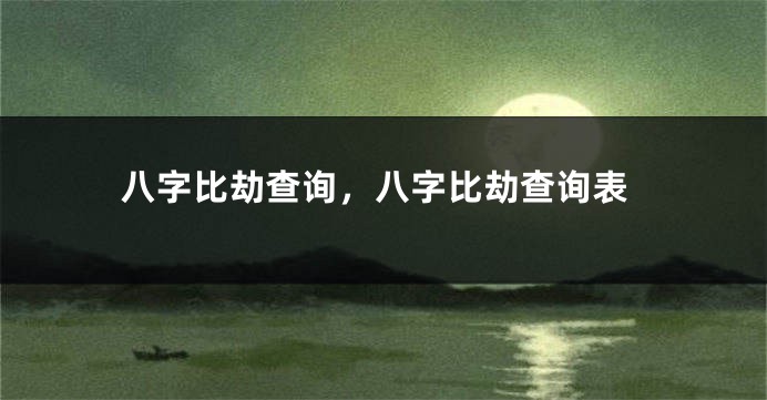 八字比劫查询，八字比劫查询表