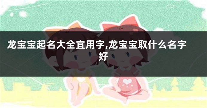 龙宝宝起名大全宜用字,龙宝宝取什么名字好