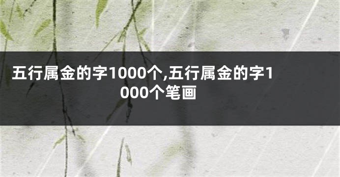 五行属金的字1000个,五行属金的字1000个笔画
