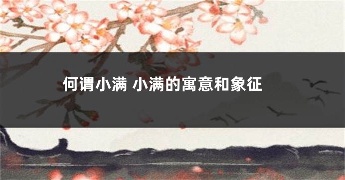 何谓小满 小满的寓意和象征