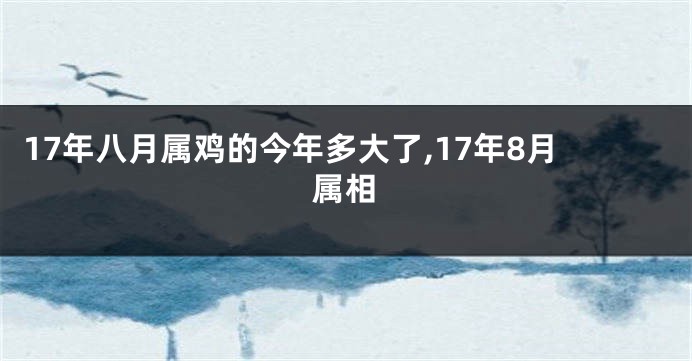 17年八月属鸡的今年多大了,17年8月属相