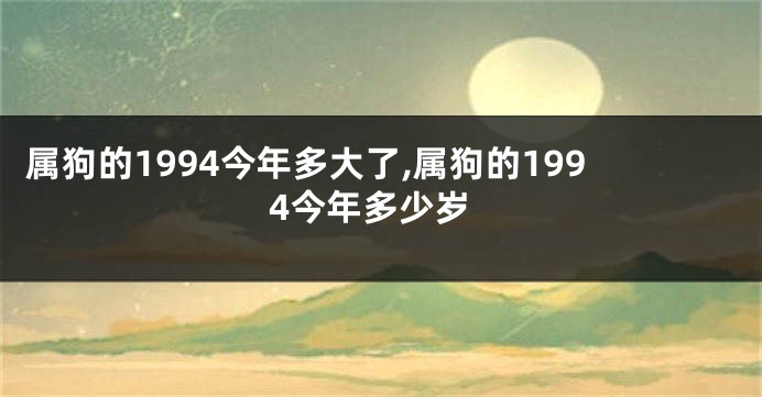 属狗的1994今年多大了,属狗的1994今年多少岁