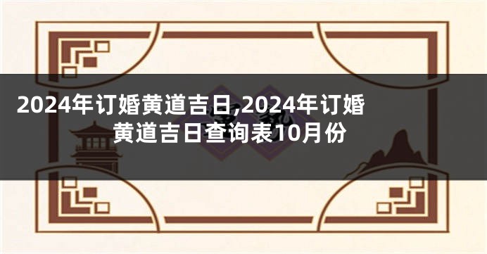2024年订婚黄道吉日,2024年订婚黄道吉日查询表10月份