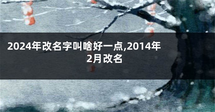 2024年改名字叫啥好一点,2014年2月改名