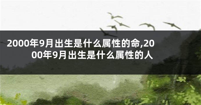 2000年9月出生是什么属性的命,2000年9月出生是什么属性的人
