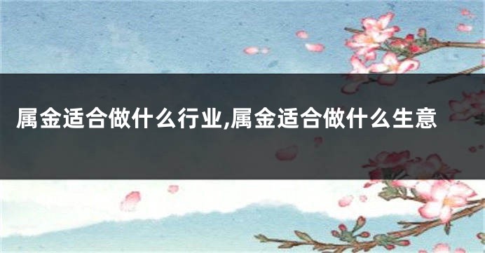 属金适合做什么行业,属金适合做什么生意