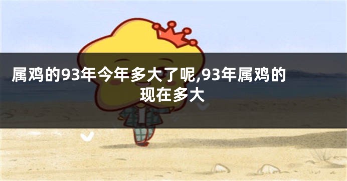 属鸡的93年今年多大了呢,93年属鸡的现在多大