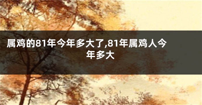 属鸡的81年今年多大了,81年属鸡人今年多大