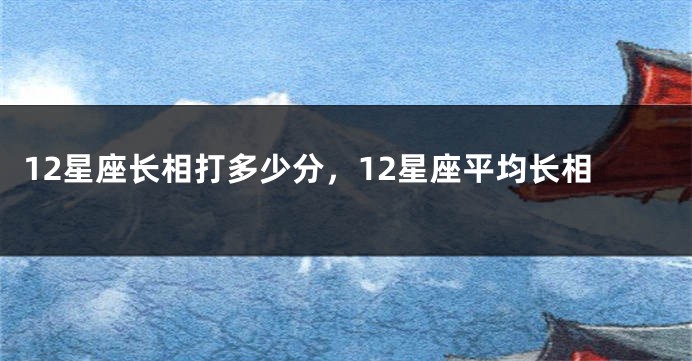 12星座长相打多少分，12星座平均长相