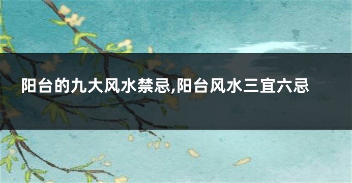 阳台的九大风水禁忌,阳台风水三宜六忌