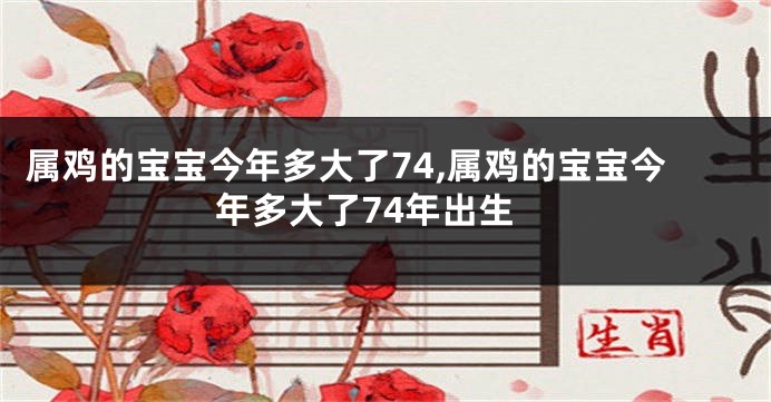 属鸡的宝宝今年多大了74,属鸡的宝宝今年多大了74年出生
