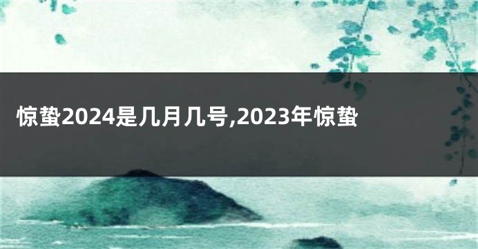惊蛰2024是几月几号,2023年惊蛰