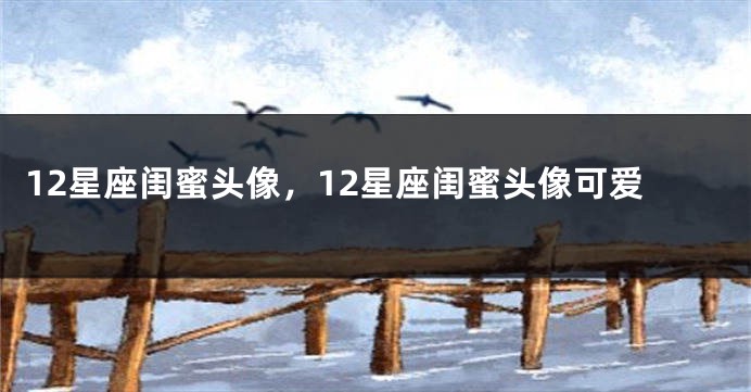 12星座闺蜜头像，12星座闺蜜头像可爱