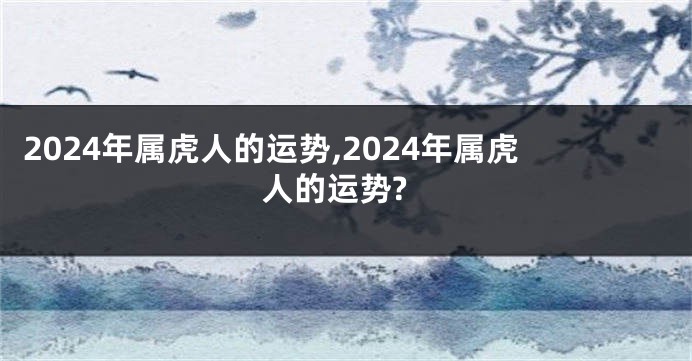 2024年属虎人的运势,2024年属虎人的运势?