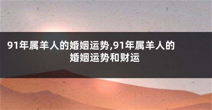 91年属羊人的婚姻运势,91年属羊人的婚姻运势和财运