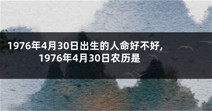 1976年4月30日出生的人命好不好,1976年4月30日农历是