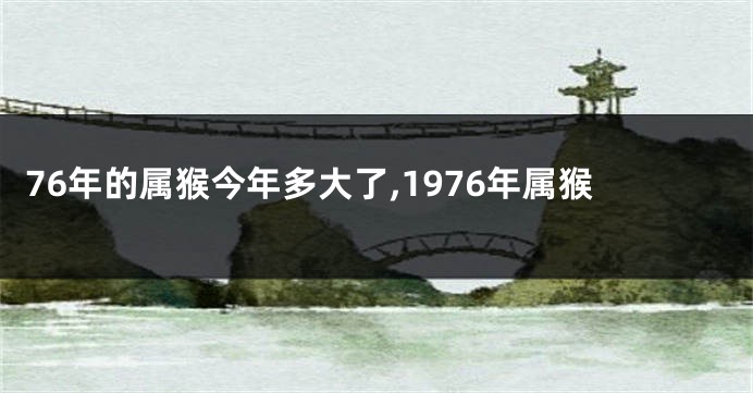 76年的属猴今年多大了,1976年属猴