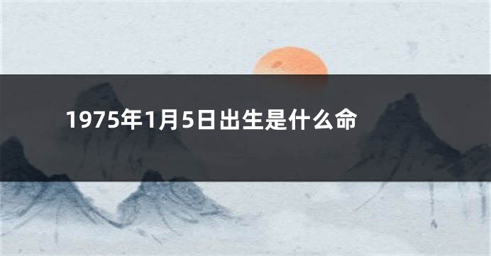 1975年1月5日出生是什么命