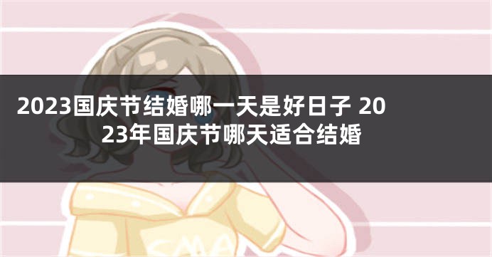 2023国庆节结婚哪一天是好日子 2023年国庆节哪天适合结婚