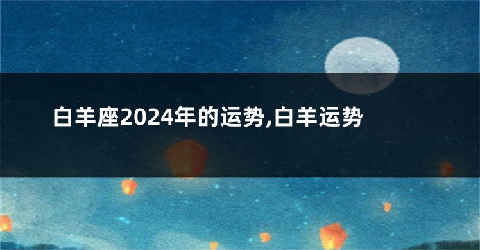 白羊座2024年的运势,白羊运势