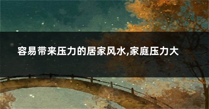 容易带来压力的居家风水,家庭压力大