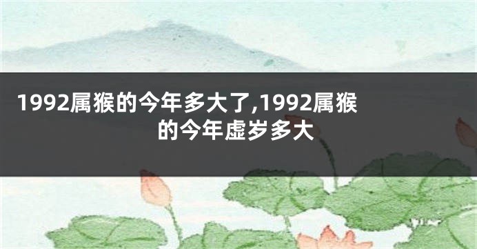 1992属猴的今年多大了,1992属猴的今年虚岁多大