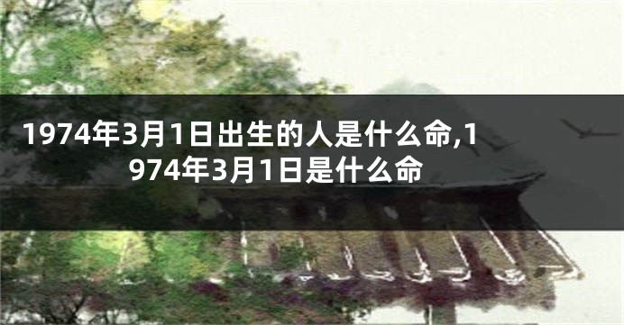 1974年3月1日出生的人是什么命,1974年3月1日是什么命