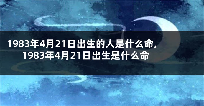 1983年4月21日出生的人是什么命,1983年4月21日出生是什么命