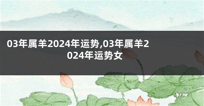 03年属羊2024年运势,03年属羊2024年运势女