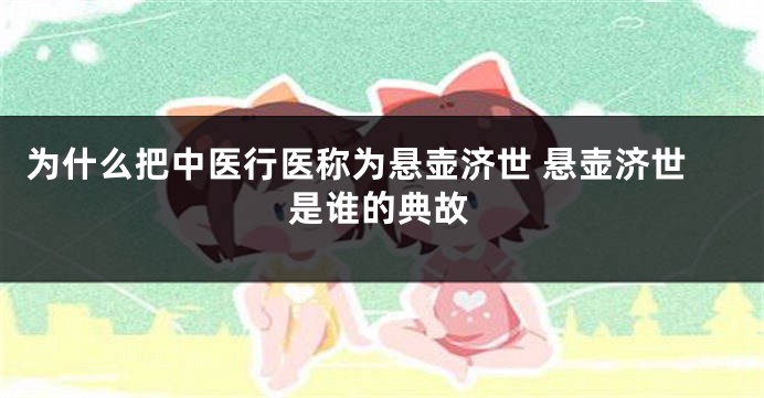 为什么把中医行医称为悬壶济世 悬壶济世是谁的典故