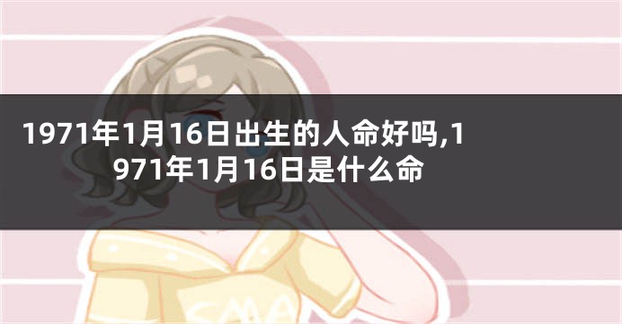 1971年1月16日出生的人命好吗,1971年1月16日是什么命