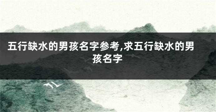 五行缺水的男孩名字参考,求五行缺水的男孩名字