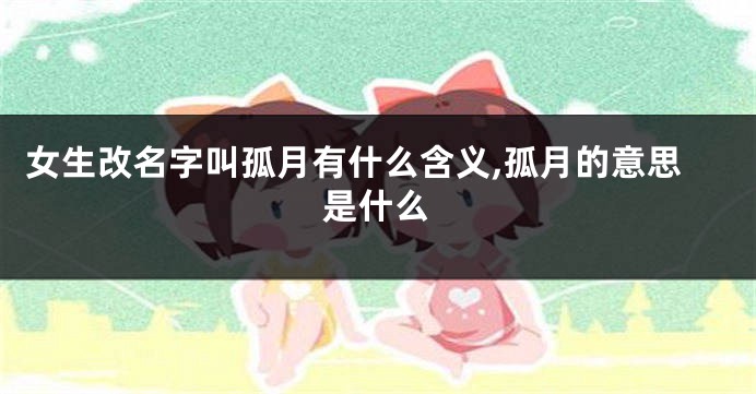 女生改名字叫孤月有什么含义,孤月的意思是什么