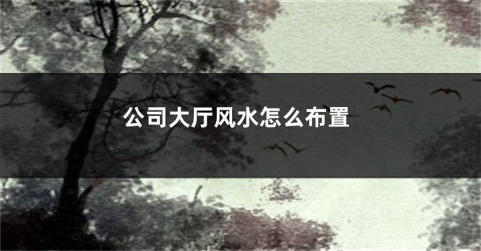 公司大厅风水怎么布置