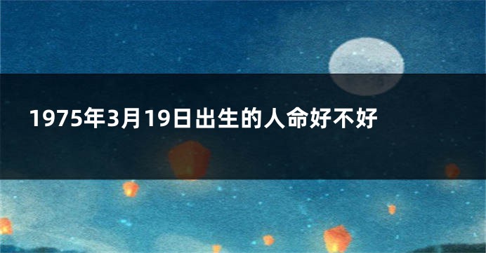 1975年3月19日出生的人命好不好