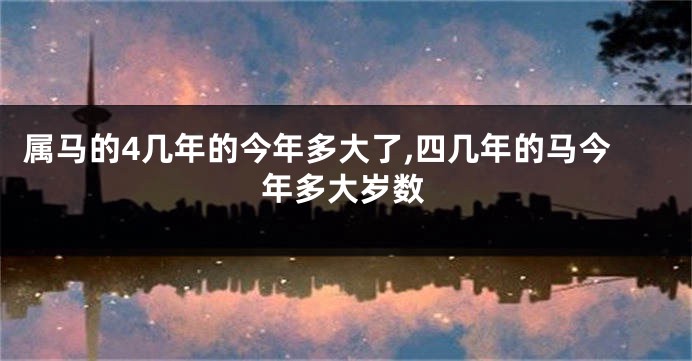 属马的4几年的今年多大了,四几年的马今年多大岁数
