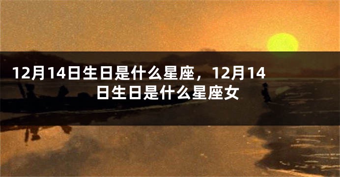 12月14日生日是什么星座，12月14日生日是什么星座女