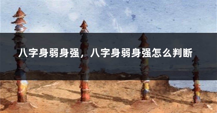 八字身弱身强，八字身弱身强怎么判断