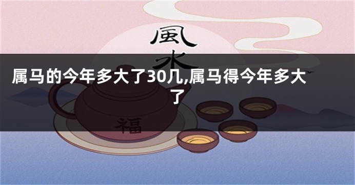 属马的今年多大了30几,属马得今年多大了