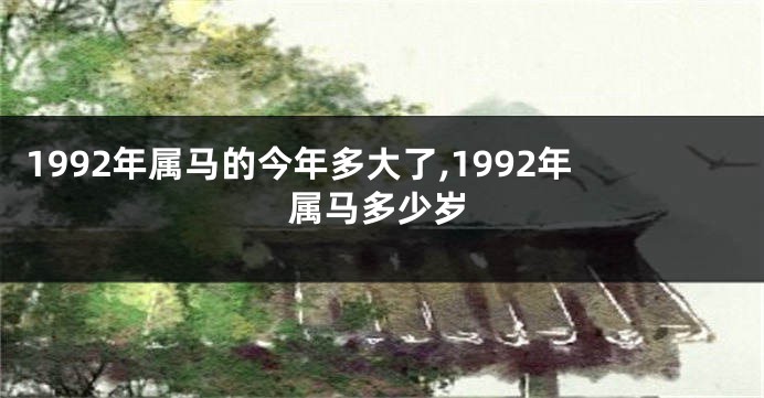 1992年属马的今年多大了,1992年属马多少岁